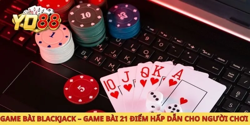 Game Bài Blackjack – Game Bài 21 Điểm Hấp Dẫn Cho Người Chơi